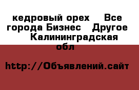 кедровый орех  - Все города Бизнес » Другое   . Калининградская обл.